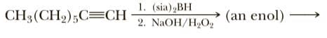 1. (sia),BH
2. NaOH/H2O,
CH3(CH2);C=CH
(an enol) -
