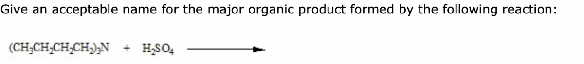 Give an acceptable name for the major organic product formed by the following reaction:
(CH₂CH₂CH₂CH₂2) N + H₂SO4