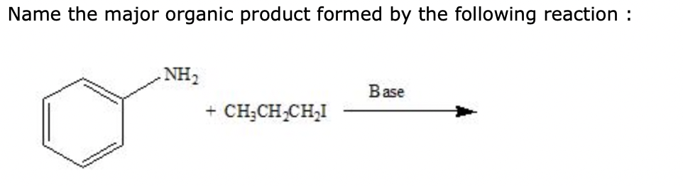 Name the major organic product formed by the following reaction :
NH₂
+ CH₂CH₂CH₂I
Base