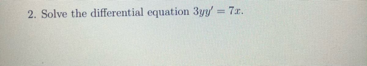 2. Solve the differential equation 3yy' 7r.
