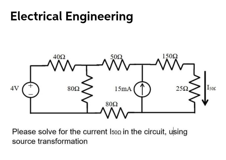 Electrical Engineering
402
502
1502
4V
80Ω
15mA ( T
252,
Isos
80Ω
^^
Please solve for the current I500 in the circuit, using
source transformation
