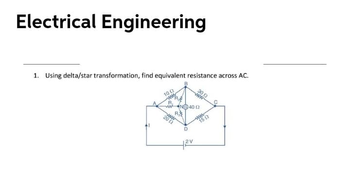 Electrical Engineering
1. Using delta/star transformation, find equivalent resistance across AC.
30 2
wNG 40 2
ww
202
www
15 2
D
