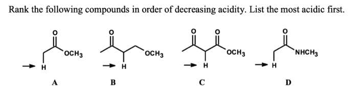 Rank the following compounds in order of decreasing acidity. List the most acidic first.
OCH3
OCH3
OCH3
`NHCH3
H
A
B
C
D
