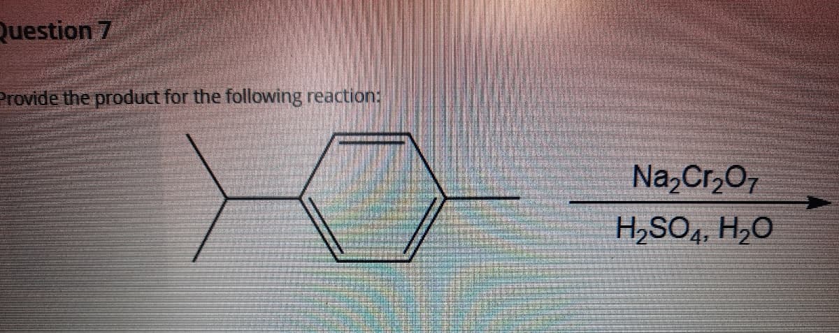 Question 7
Provide the product for the following reaction:
Na,Cr,07
H,SO4, H2O
