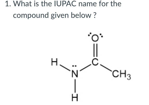 1. What is the IUPAC name for the
compound given below?
H.
C.
HIN:
Н
CH3