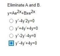 Eliminate A and B.
y=Ae2x+Bxe2x
Oy -4y¹2y=0
Oy + 4y +4y=0
O y-2y-4y=0
y-4y +4y=0