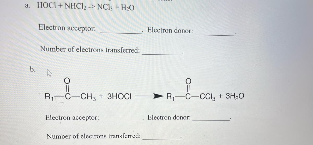 a. HOCI+NHC12 -> NC13 + H₂O
b.
Electron acceptor:
Number of electrons transferred:
h
i
R₁ C-CH3 + 3HOCI
Electron acceptor:
Number of electrons transferred:
Electron donor:
||
R₁-C-CCl3 + 3H₂O
Electron donor:
