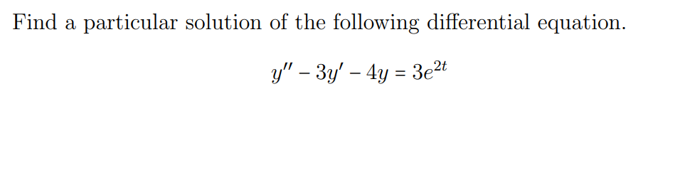 Find a particular solution of the following differential equation.
y" – 3y' – 4y = 3e2t
