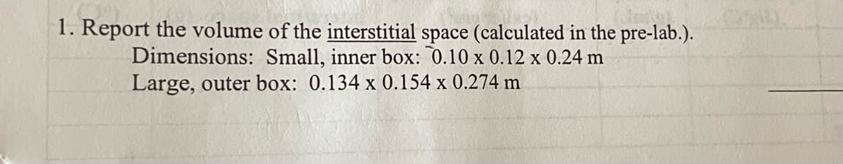 1. Report the volume of the interstitial space (calculated in the pre-lab.).
Dimensions: Small, inner box: 0.10 x 0.12 x 0.24 m
Large, outer box: 0.134 x 0.154 x 0.274 m