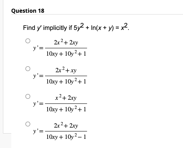 Question 18
Find y' implicitly if 5y² + In(x + y) = x².
2x² + 2xy
10xy + 10y ²+1
y' =
y'=
y'=
y'=
2x² + xy
10xy + 10y² + 1
x² + 2xy
10xy + 10y² + 1
2x² + 2xy
10xy + 10y²-1