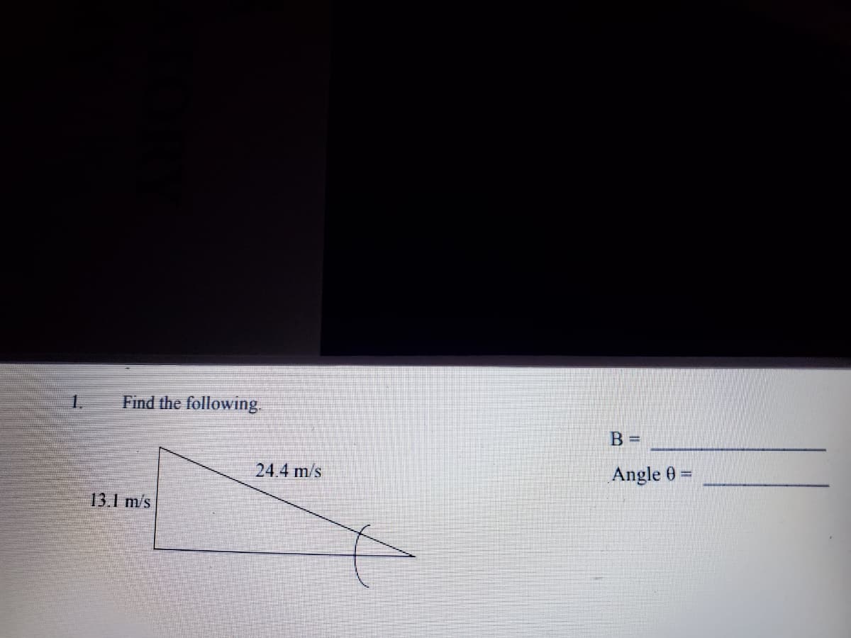 1.
Find the following.
B =
24.4 m/s
Angle 0 =
13.1 m/s
