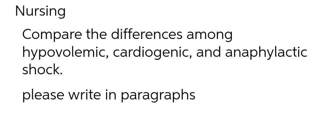 Nursing
Compare the differences among
hypovolemic, cardiogenic, and anaphylactic
shock.
please write in paragraphs
