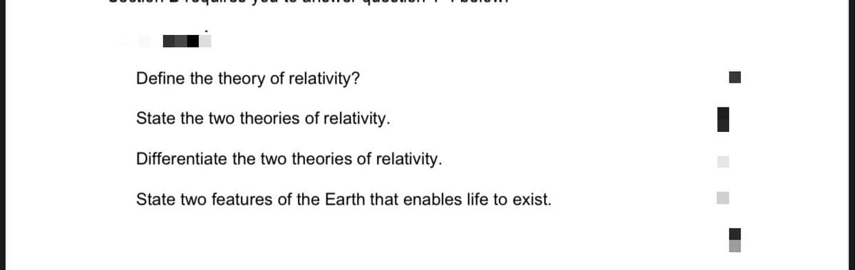 Define the theory of relativity?
State the two theories of relativity.
Differentiate the two theories of relativity.
State two features of the Earth that enables life to exist.

