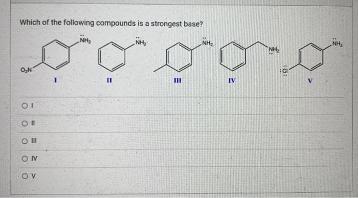 Which of the following compounds is a strongest base?
NH₂
O₂N
01
Oll
O III
ON
OV
NH₂
=
II
E
III
NH₂
IV
NH₂
NH₂