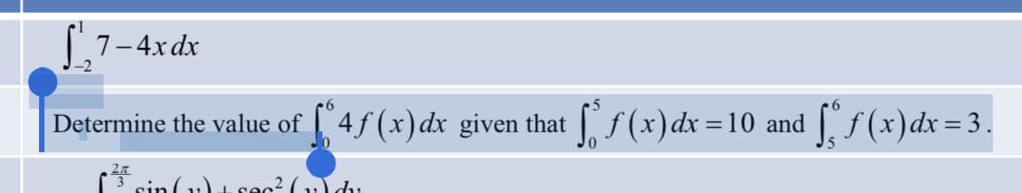 S'₁₂7-
7-4x dx
Determine the value of [4f(x) dx given that [ƒ(x) dx =10 and ſº ƒ (x) dx = 3.
(² sin (1)
ec² (v) du