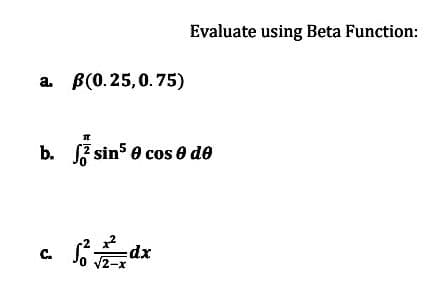 a. B(0.25, 0.75)
T
С.
b. sin5 0 cos 0 de
Evaluate using Beta Function:
-dx
2-x