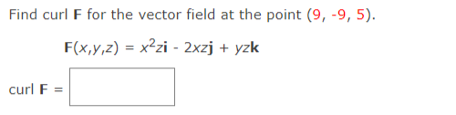 Find curl F for the vector field at the point (9, -9, 5).
F(x,y,z) = x²zi - 2xzj + yzk
curl F
