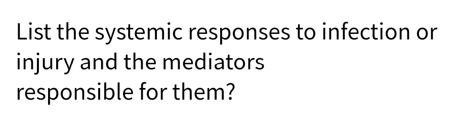 List the systemic responses to infection or
injury and the mediators
responsible for them?
