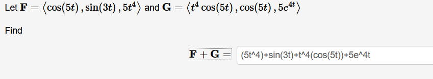 Let F = (cos(5t), sin(3t) , 5t“) and G = (t cos(5t), cos(5t),
Find
F +G =
(5t^4)+sin(3t)+t^4(cos(5t))+5e^4t
