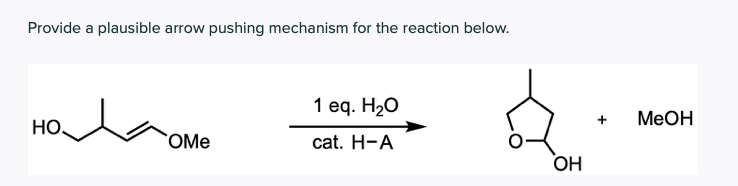 Provide a plausible arrow pushing mechanism for the reaction below.
1 eq. H20
+
МеОн
HO,
OMe
cat. H-A
ОН
