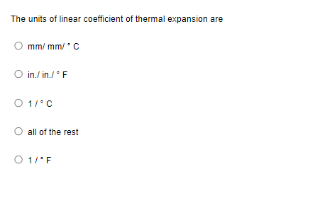 The units of linear coefficient of thermal expansion are
mm/mm/ C
O in./in./°F
O 1/°C
all of the rest
O 1/°F