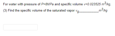 For water with pressure of P=8MPa and specific volume v=0.023525 m³/kg.
_m³/kg
(3) Find the specific volume of the saturated vapor vg_