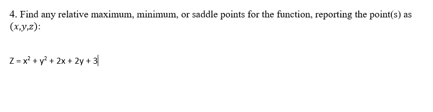 4. Find any relative maximum, minimum, or saddle points for the function, reporting the point(s) as
(x,y,z):
Z = x² + y² + 2x + 2y + 3