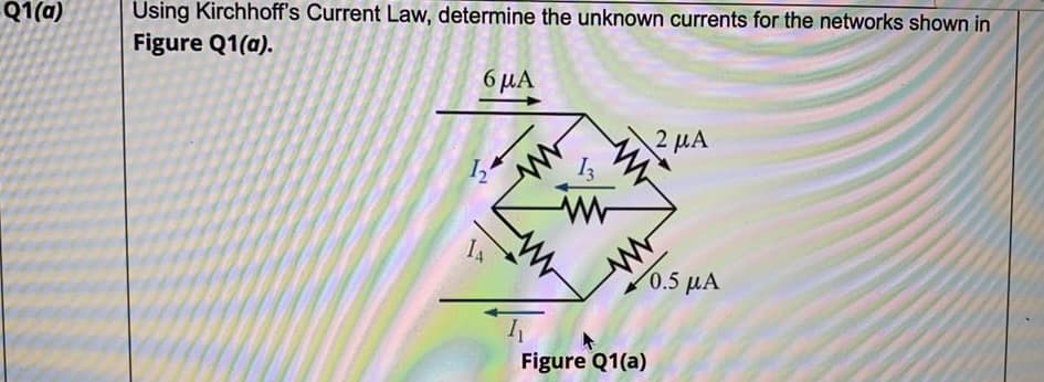 Using Kirchhoff's Current Law, determine the unknown currents for the networks shown in
Q1(a)
Figure Q1(a).
6 µA
2 µA
IA
0.5 µA
Figure Q1(a)
