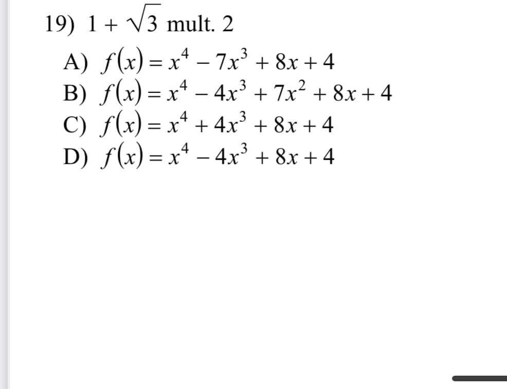 19) 1+ V3 mult. 2
A) f(x) = x* – 7x' + 8x + 4
B) f(x) = x* – 4r³ + 7x² + 8x + 4
C) f(x) = x* + 4x* + 8x + 4
D) f(x) = x* – 4x³ + 8x + 4
