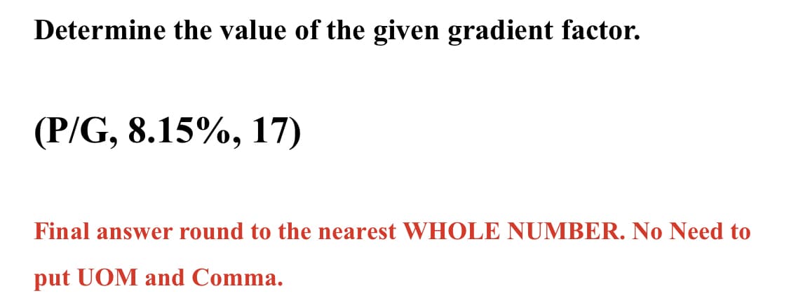 Determine the value of the given gradient factor.
(P/G, 8.15%, 17)
Final answer round to the nearest WHOLE NUMBER. No Need to
put UOM and Comma.