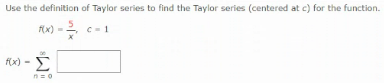 Use the definition of Taylor series to find the Taylor series (centered at c) for the function.
x)
C- 1
fx) -
n =0

