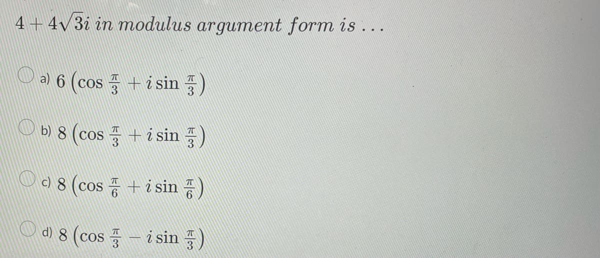 4 + 4√ 3i in modulus argument form is...
a) 6 (cos+ i sin)
b) 8 (cos+isin)
c) 8 (cos+ i sin )
d) 8 (cos- i sin)