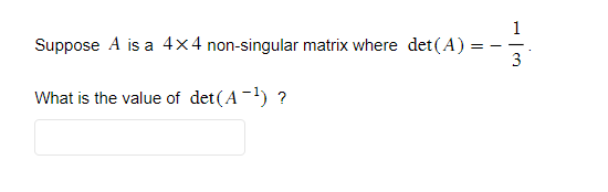 1
Suppose A is a 4x4 non-singular matrix where det (A) =
3
What is the value of det (A-¹) ?