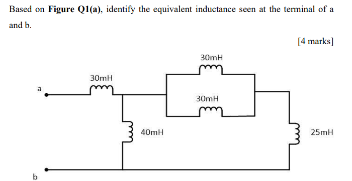 Based on Figure Q1(a), identify the equivalent inductance seen at the terminal of a
and b.
[4 marks]
30mH
30mH
30mH
40mH
25mH
