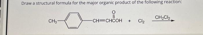 Draw a structural formula for the major organic product of the following reaction:
CH3-
-CH=CHCOH + Cl₂
CH₂Cl2