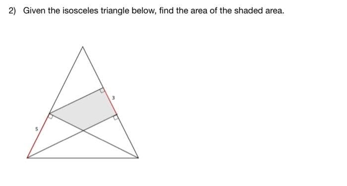 2) Given the isosceles triangle below, find the area of the shaded area.
5