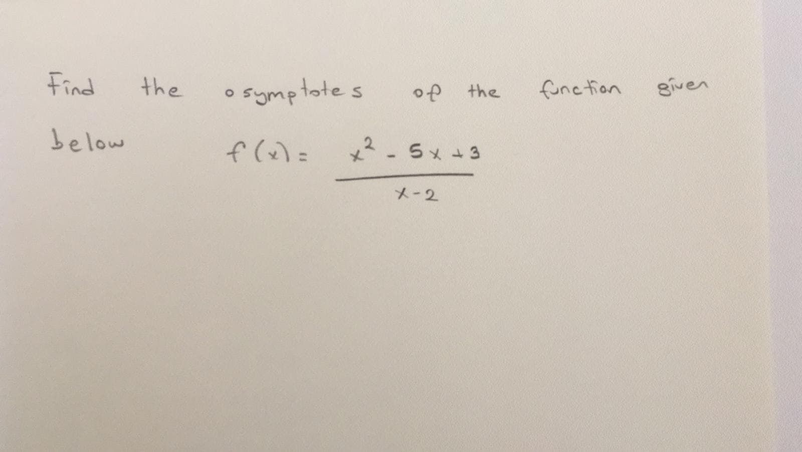 Find
the
o symptote s
func tion
given
of
the
below
f (x)=
2-5x+3
メ-2
