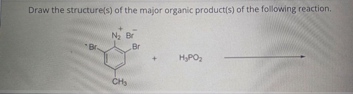 Draw the structure(s) of the major organic product(s) of the following reaction.
N₂ Br
Br
Br
H3PO2
CH3