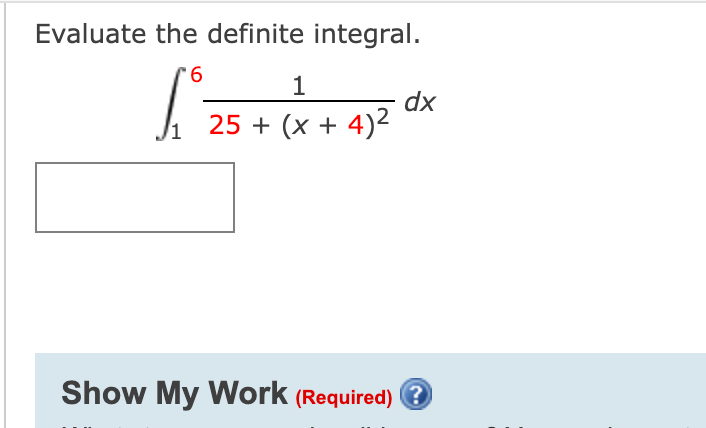 Evaluate the definite integral.
9.
1
dx
25 + (x + 4)2
Show My Work (Required) ?
