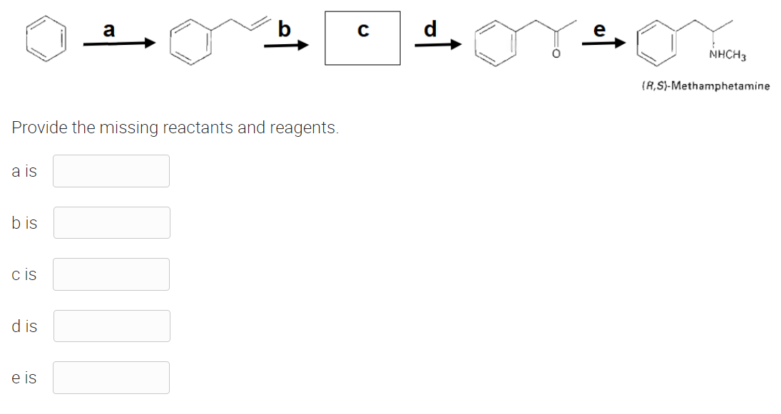 Provide the missing reactants and reagents.
a is
bis
c is
d is
a
e is
C
of
↑
NHCH3
(R,S)-Methamphetamine
