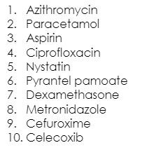1. Azithromycin
2. Paracetamol
3. Aspirin
4. Ciprofloxacin
5. Nystatin
6. Pyrantel pamoate
7. Dexamethasone
8. Metronidazole
9. Cefuroxime
10. Celecoxib

