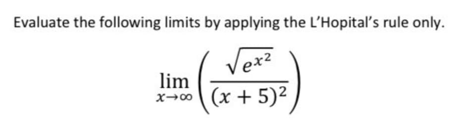 Evaluate the following limits by applying the L'Hopital's rule only.
Vex2
lim
(x + 5)2
