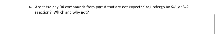 4. Are there any RX compounds from part A that are not expected to undergo an Sn1 or Sn2
reaction? Which and why not?
