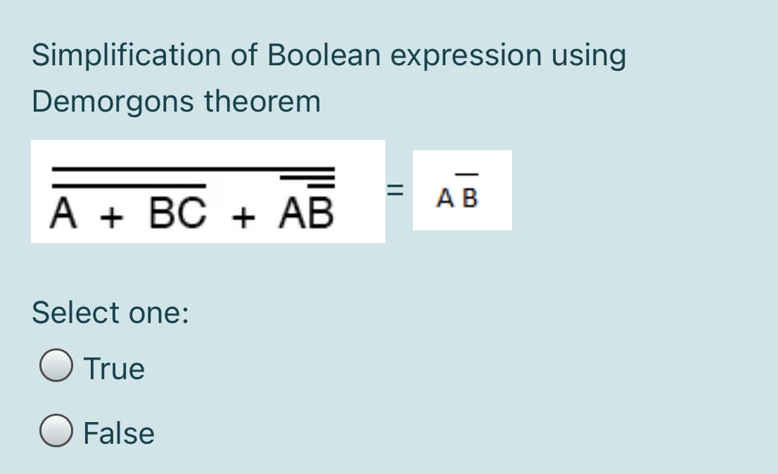 Simplification of Boolean expression using
Demorgons theorem
АВ
А + ВС + АВ
Select one:
True
False
