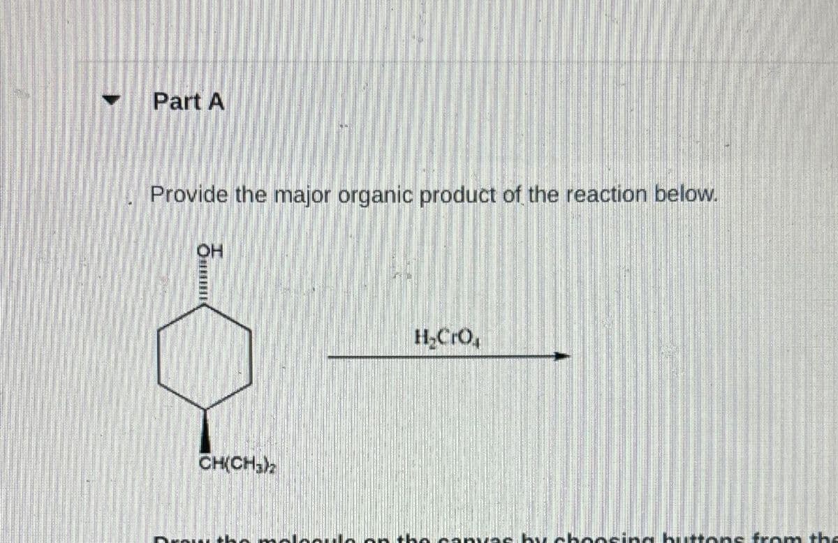 Part A
Provide the major organic product of the reaction below.
OH
CH(CH3)2
H₂Cro