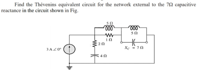 Find the Thévenins equivalent circuit for the network external to the 7N capacitive
reactance in the circuit shown in Fig.
50
3 AZ 0°
Xe = 70
4Ω

