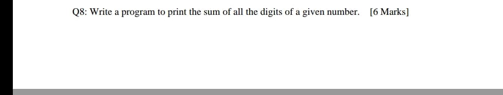 Q8: Write a program to print the sum of all the digits of a given number. [6 Marks]
