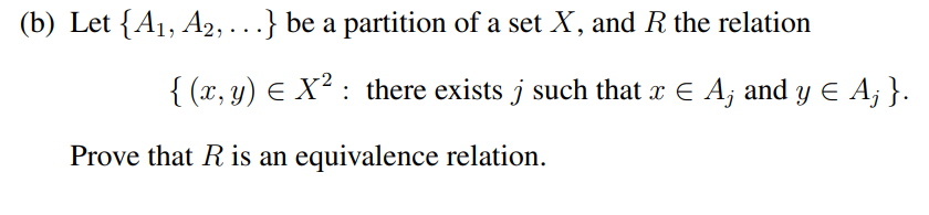 (b) Let {A₁, A2,...} be a partition of a set X, and R the relation
{(x, y) = X²: there exists j such that x € A, and y € A; }.
Prove that R is an equivalence relation.