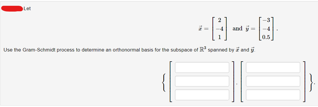 Let
2
-8--8
and y = -4
Use the Gram-Schmidt process to determine an orthonormal basis for the subspace of R³ spanned by and y.
x =
-3
0.5