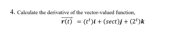 4. Calculate the derivative of the vector-valued function,
r(t) = (t')i + (sect)j + (2')k
